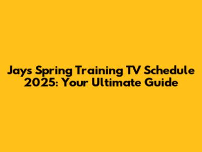 Jays Spring Training TV Schedule 2025: Your Ultimate Guide