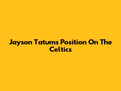 Jayson Tatum's Position On The Celtics