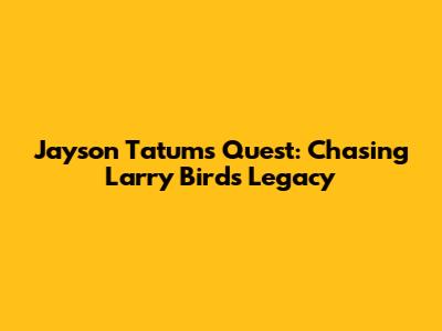 Jayson Tatum's Quest: Chasing Larry Bird's Legacy