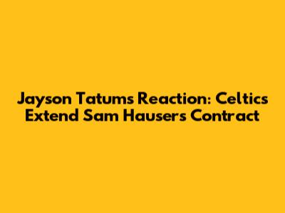 Jayson Tatum's Reaction: Celtics Extend Sam Hauser's Contract
