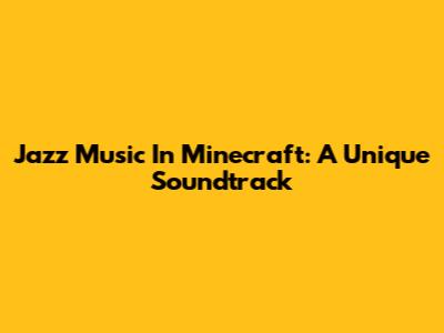 Jazz Music In Minecraft: A Unique Soundtrack