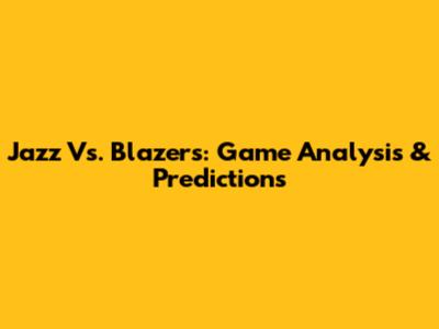 Jazz Vs. Blazers: Game Analysis & Predictions