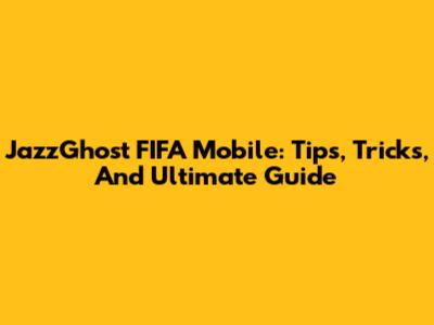 JazzGhost FIFA Mobile: Tips, Tricks, And Ultimate Guide