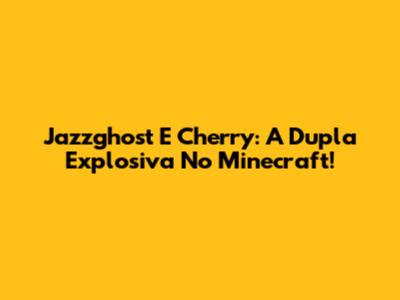 Jazzghost E Cherry: A Dupla Explosiva No Minecraft!