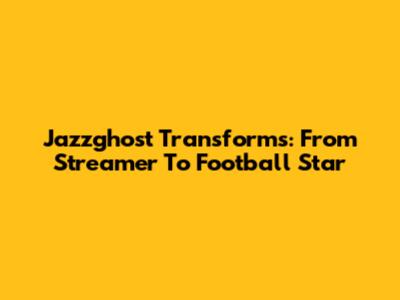 Jazzghost Transforms: From Streamer To Football Star
