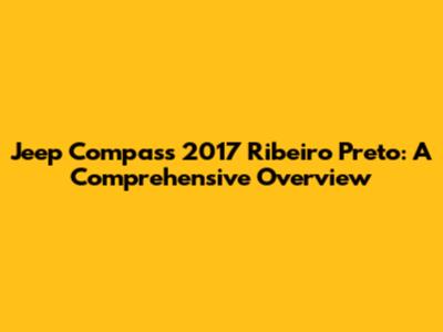 Jeep Compass 2017 Ribeiro Preto: A Comprehensive Overview