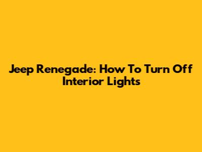 Jeep Renegade: How To Turn Off Interior Lights