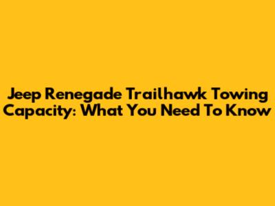 Jeep Renegade Trailhawk Towing Capacity: What You Need To Know