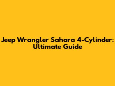 Jeep Wrangler Sahara 4-Cylinder: Ultimate Guide