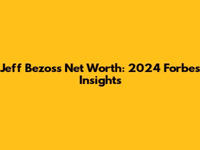 Jeff Bezos's Net Worth: 2024 Forbes Insights