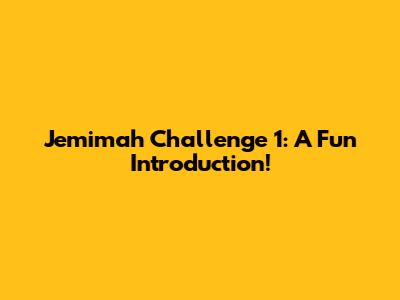 Jemimah Challenge 1: A Fun Introduction!