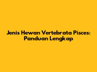 Jenis Hewan Vertebrata Pisces: Panduan Lengkap
