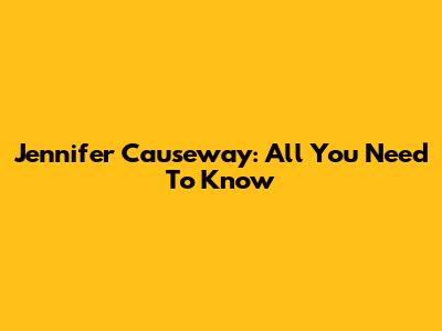 Jennifer Causeway: All You Need To Know