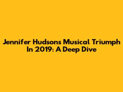 Jennifer Hudson's Musical Triumph In 2019: A Deep Dive