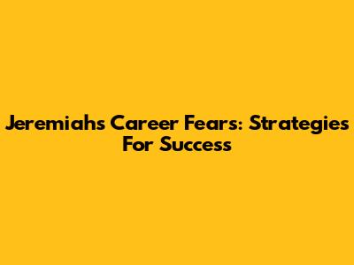 Jeremiah's Career Fears: Strategies For Success