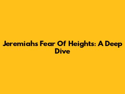 Jeremiah's Fear Of Heights: A Deep Dive