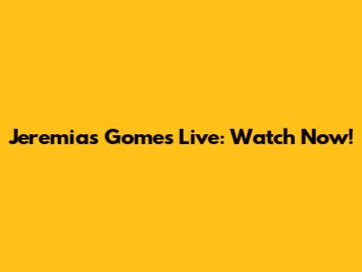 Jeremias Gomes Live: Watch Now!