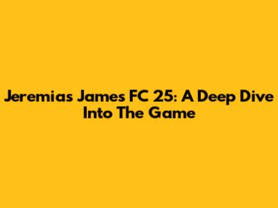 Jeremias James FC 25: A Deep Dive Into The Game