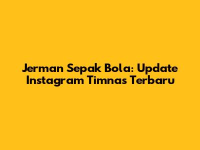 Jerman Sepak Bola: Update Instagram Timnas Terbaru