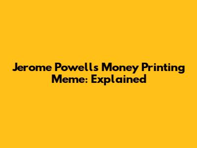 Jerome Powell's Money Printing Meme: Explained
