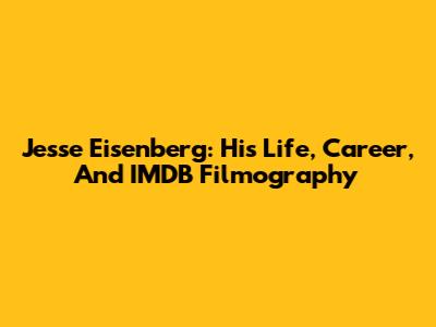 Jesse Eisenberg: His Life, Career, And IMDB Filmography