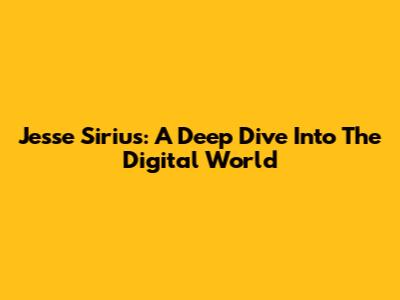 Jesse Sirius: A Deep Dive Into The Digital World