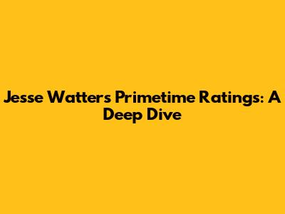 Jesse Watters Primetime Ratings: A Deep Dive