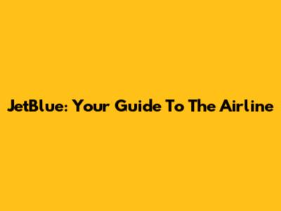 JetBlue: Your Guide To The Airline