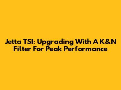 Jetta TSI: Upgrading With A K&N Filter For Peak Performance