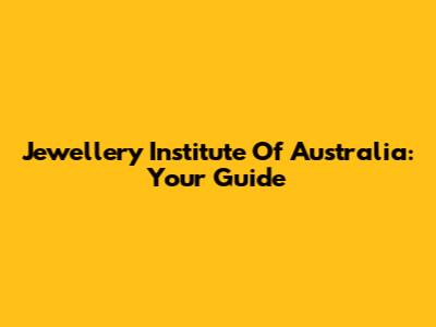 Jewellery Institute Of Australia: Your Guide