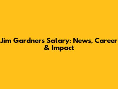 Jim Gardner's Salary: News, Career & Impact