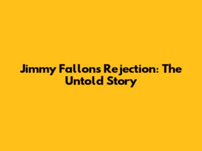 Jimmy Fallon's Rejection: The Untold Story