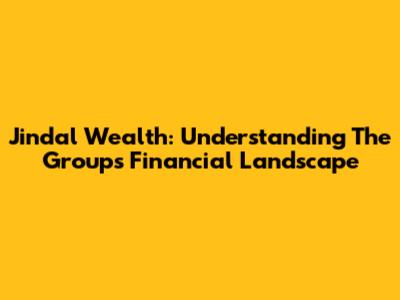 Jindal Wealth: Understanding The Group's Financial Landscape