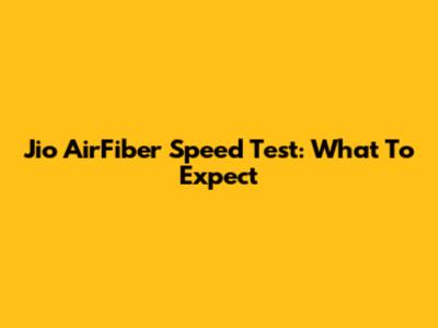 Jio AirFiber Speed Test: What To Expect