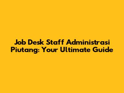 Job Desk Staff Administrasi Piutang: Your Ultimate Guide