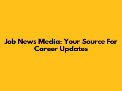 Job News Media: Your Source For Career Updates