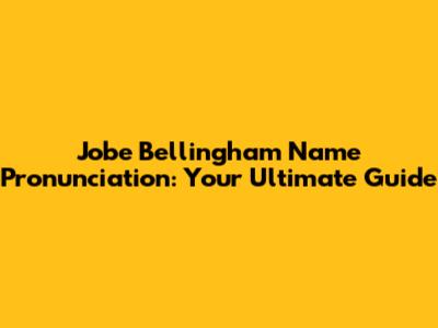 Jobe Bellingham Name Pronunciation: Your Ultimate Guide