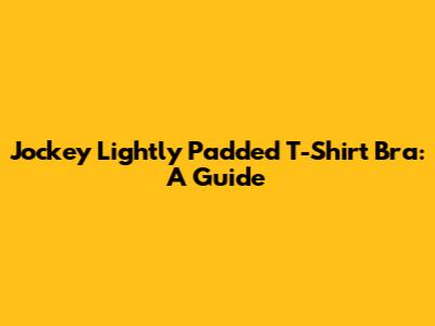 Jockey Lightly Padded T-Shirt Bra: A Guide