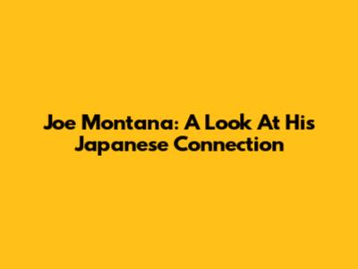 Joe Montana: A Look At His Japanese Connection