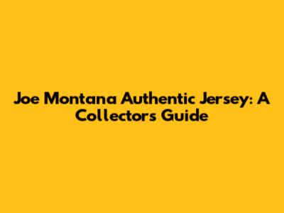 Joe Montana Authentic Jersey: A Collector's Guide