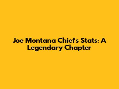 Joe Montana Chiefs Stats: A Legendary Chapter