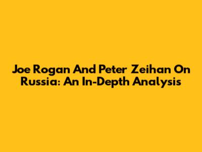 Joe Rogan And Peter Zeihan On Russia: An In-Depth Analysis
