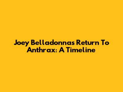 Joey Belladonna's Return To Anthrax: A Timeline