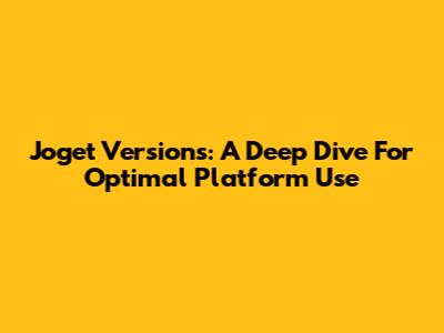 Joget Versions: A Deep Dive For Optimal Platform Use