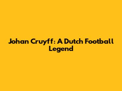 Johan Cruyff: A Dutch Football Legend