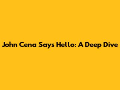 John Cena Says Hello: A Deep Dive