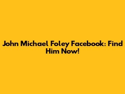 John Michael Foley Facebook: Find Him Now!