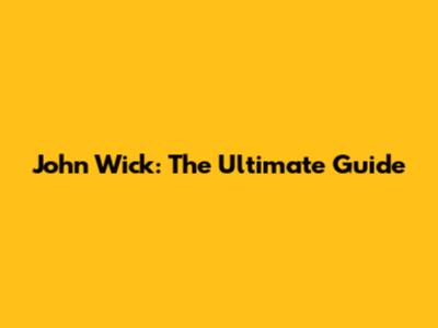 John Wick: The Ultimate Guide