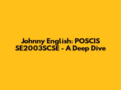 Johnny English: POSCIS SE2003SCSE - A Deep Dive