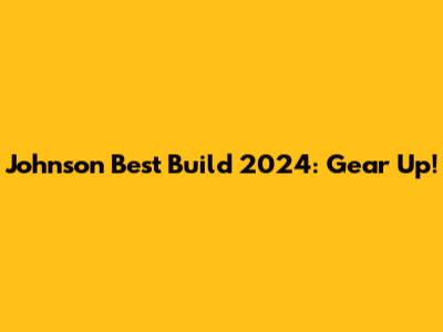 Johnson Best Build 2024: Gear Up!